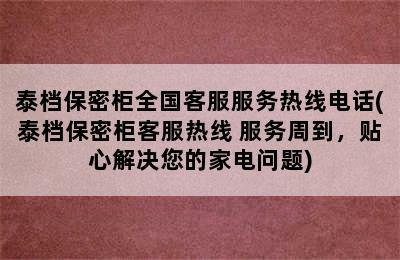 泰档保密柜全国客服服务热线电话(泰档保密柜客服热线 服务周到，贴心解决您的家电问题)